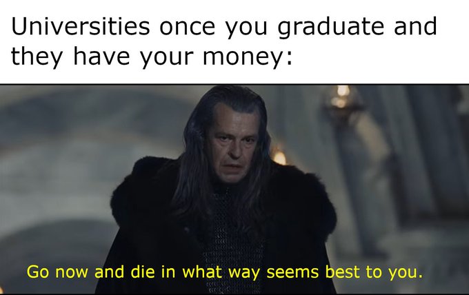 A meme using a scene from Lord of the Rings with text reading "Universities once you graduate and they have your money: Go now and die in what way seems best to you."