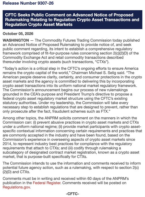 CFTC Release Number 9307-26 (dated October 05, 2026) announces the agency's Advanced Notice of Proposed Rulemaking seeking public comment on establishing Regulation CTX (Crypto Asset Transactions) and Regulation CAM (Crypto Asset Markets), with Chairman Michael S. Selig emphasizing the goal of bringing crypto asset transactions under a uniform national market regulatory framework—aligning with the post's reporting on the launch of a new federal regulatory framework for U.S. crypto markets.