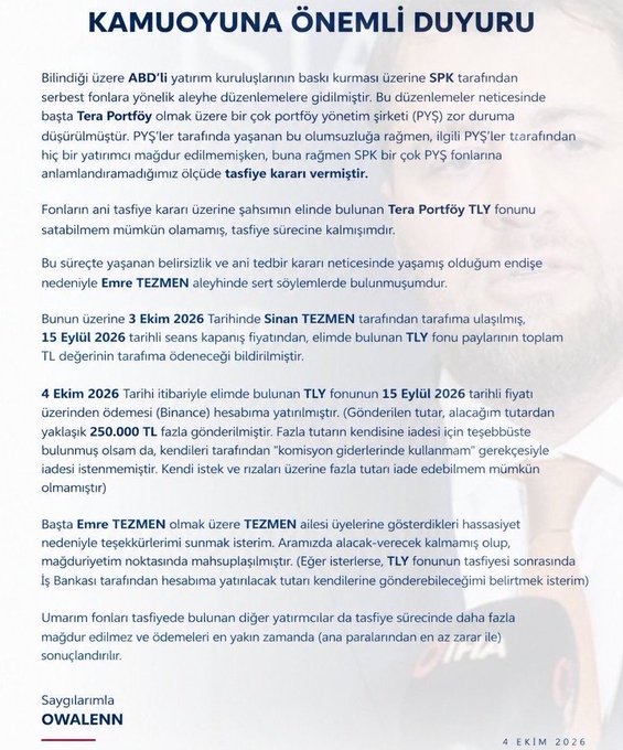 A Turkish public announcement ("KAMUOYUNA ÖNEMLİ DUYURU") dated October 4, 2026, from Owalenn, addressing allegations made by Emre Tezmen against the Tera Portfolio fund regarding the liquidation of the TLY fund on September 15, 2026, with holdings valued at approximately 250,000 TL. The notice coincides with the user's post reporting that the X user received his money back via crypto the same day he publicly demanded it.