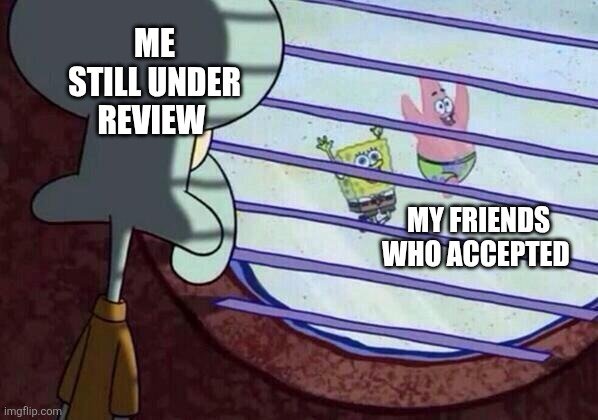 A SpongeBob meme showing Squidward labeled 'ME STILL UNDER REVIEW' looking out a window at SpongeBob and Patrick labeled 'MY FRIENDS WHO ACCEPTED'.