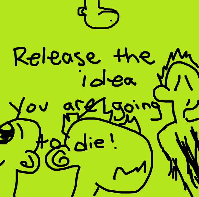 A crude hand-drawn cartoon on a bright yellow background featuring several simple figures and the handwritten text "Release the idea you are going to die!"