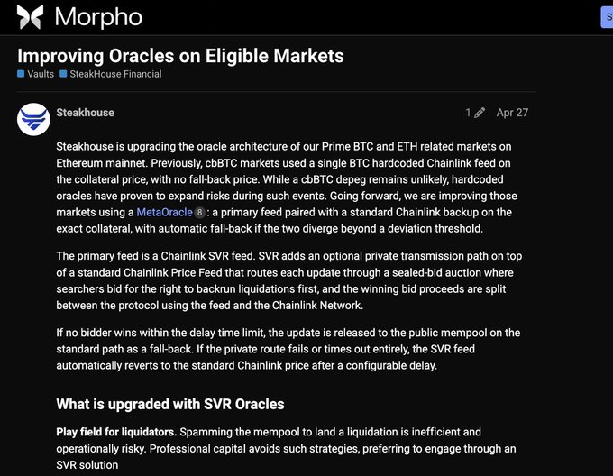 A Morpho forum post by Steakhouse Financial titled "Improving Oracles on Eligible Markets" (posted Apr 27) detailing the upgrade of oracle architecture for their Prime BTC and ETH markets on Ethereum mainnet to use MetaOracle with Chainlink SVR feeds as primary, paired with a standard Chainlink fallback, with future expansion planned to Arbitrum and Base.