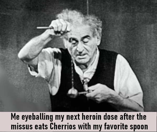 A black-and-white meme featuring an older man preparing a pendulum, captioned: "Me eyeballing my next heroin dose after the missus eats Cherrios with my favorite spoon."