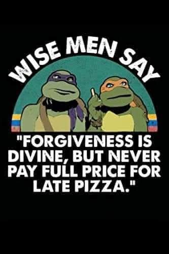 A Teenage Mutant Ninja Turtles-themed graphic with the text 'WISE MEN SAY: FORGIVENESS IS DIVINE, BUT NEVER PAY FULL PRICE FOR LATE PIZZA.'