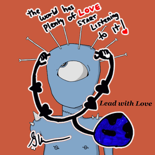 A digital drawing shows a blue, one-eyed creature with a heart of hearts necklace, surrounded by black thorny vines and text reading 'the world has plenty of Love Start listening to it!' and 'Lead with Love'.