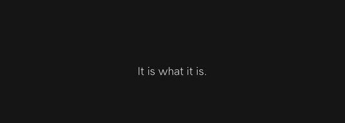 A black screen displays the white text "It is what it is." centered on the screen.