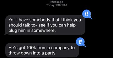 An iMessage screenshot showing two gray message bubbles: 'Yo- I have somebody that I think you should talk to- see if you can help plug him in somewhere.' and 'He's got 100k from a company to throw down into a party', with blue reaction emojis reading '!!' beside them.