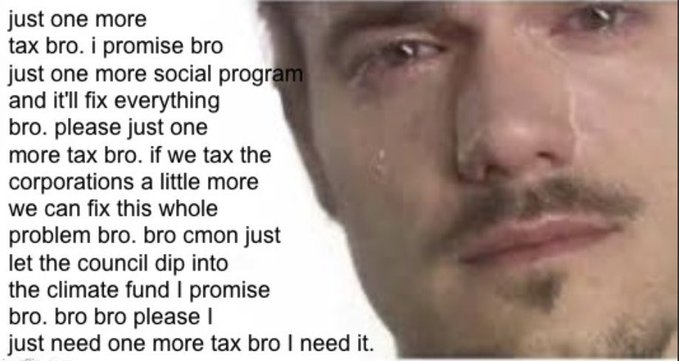 A meme featuring a crying man's face with overlaid text pleading for "just one more tax bro" and "one more social program" to fix everything.