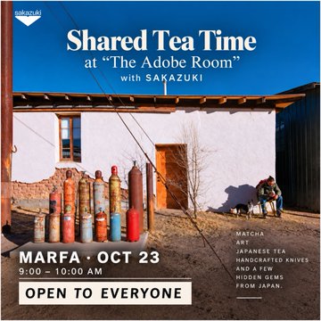 An event flyer for 'Shared Tea Time' at 'The Adobe Room' with SAKAZUKI in Marfa, October 23, featuring a building with colorful gas cylinders and text indicating 'MATCHA, ART, JAPANESE TEA, HANDCRAFTED KNIVES AND A FEW HIDDEN GEMS FROM JAPAN.'