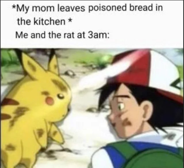 The image is a meme featuring Ash Ketchum and a dirty Pikachu looking at each other, with text reading "*My mom leaves poisoned bread in the kitchen* Me and the rat at 3am:"

The meme humorously portrays Pokémon trainers (Ash and Pikachu) as desperate scavengers ready to consume poisoned bait at 3am, drawing a parallel to someone repeatedly promoting a struggling Pokémon ENS despite poor market performance—highlighting the stubborn persistence of both the characters and the poster.