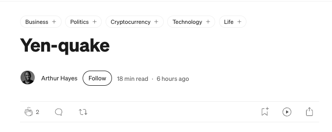 The image shows the header of an article titled "Yen-quake" by Arthur Hayes, with category tags including Business, Politics, Cryptocurrency, Technology, and Life, and indicates it was posted 6 hours ago with an 18-minute read time and 2 claps. This corresponds to Hayes' new essay summarized in Korean about betting on the Fed's balance sheet expanding again, with Bitcoin, physical gold, and gold mining stocks as beneficiary assets, and Ethereum named as the fastest horse among large alts for a new all-time high in 2025.