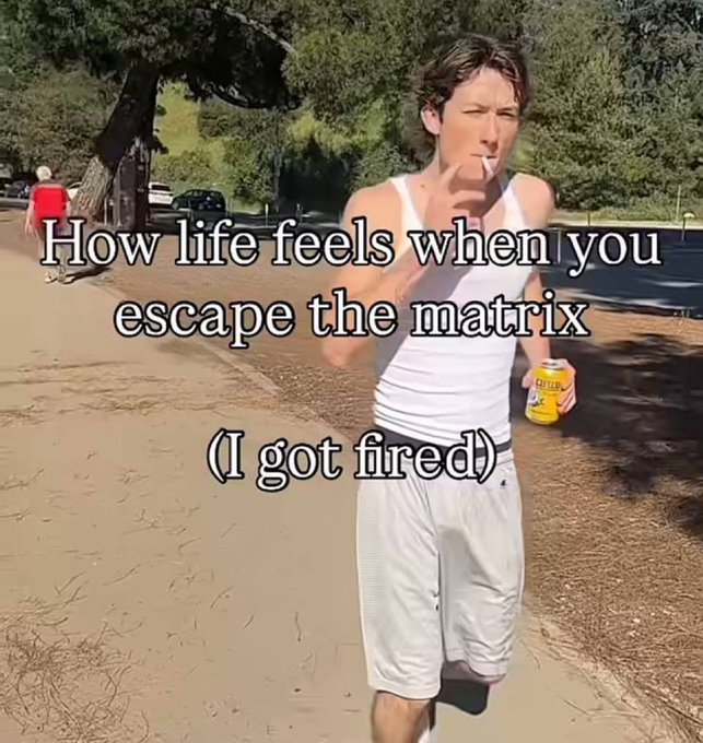 A meme image of a thin man in a white tank top smoking and holding a can, with text 'How life feels when you escape the matrix (I got fired)'.