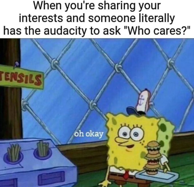 A SpongeBob SquarePants meme showing SpongeBob holding a tray of Krabby Patties with the caption 'oh okay,' topped with text about sharing interests and someone rudely asking 'Who cares?'