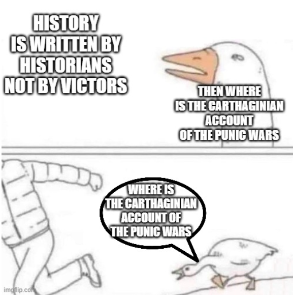 A two-panel meme contrasting the saying 'History is written by historians not by victors' with the punchline 'Then where is the Carthaginian account of the Punic Wars?' using a goose cartoon character.