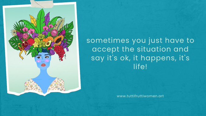 An illustration of a blue-skinned woman with a vibrant headdress made of tropical fruits, leaves, and flowers, accompanied by the text 'sometimes you just have to accept the situation and say it's ok, it happens, it's life!' and the website www.tuttifruttiwomen.art.