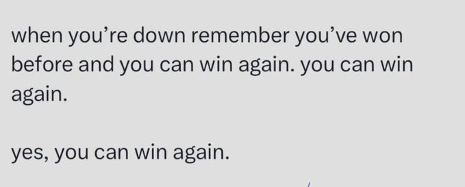 A motivational text on a gray background reading 'when you're down remember you've won before and you can win again. you can win again. yes, you can win again.'