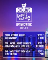 A promotional poster for NFT NYC Week featuring the text 'ONE LOVE EVENTS CALENDAR' and a schedule listing 'SPACE BETWEEN WORLDS / JUTTA GALLERY SEPT. 2 6-9 PM', 'ONE LOVE BILLBOARD SHOWCASE / BROADWAY & WEST 52ND STREET SEPT. 2 10-10 PM', and 'THE CANAL STREET SHOW VOL 6 / LUME STUDIOS SEPT. 3 7 PM'.