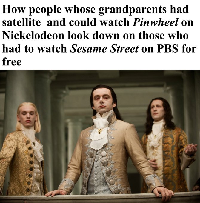 A meme using an image from an Interview with the Vampire with the text 'How people whose grandparents had satellite and could watch Pinwheel on Nickelodeon look down on those who had to watch Sesame Street on PBS for free'.