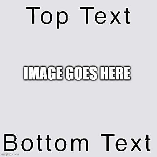 A classic blank imgflip meme template with placeholder text 'Top Text', 'IMAGE GOES HERE', and 'Bottom Text' on a gray background.