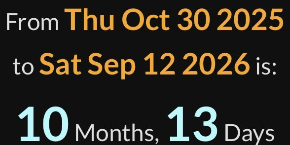 A graphic with white and orange text on a black background reading 'From Thu Oct 30 2025 to Sat Sep 12 2026 is: 10 Months, 13 Days'.