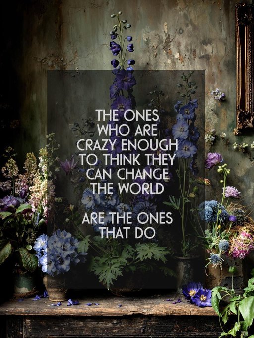 A floral arrangement with text overlay reading 'THE ONES WHO ARE CRAZY ENOUGH TO THINK THEY CAN CHANGE THE WORLD ARE THE ONES THAT DO'.