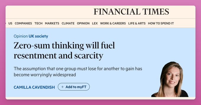 A Financial Times Opinion article headline reads 'Zero-sum thinking will fuel resentment and scarcity' by Camilla Cavendish, categorized under UK society.