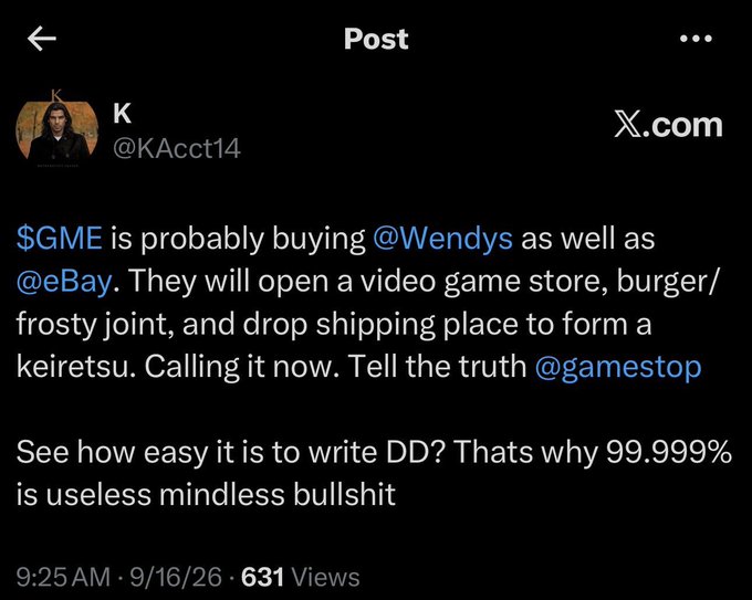 A post on X.com by user @KAcct14 reads: '$GME is probably buying @Wendys as well as @eBay. They will open a video game store, burger/frosty joint, and drop shipping place to form a keiretsu. Calling it now. Tell the truth @gamestop. See how easy it is to write DD? Thats why 99.999% is useless mindless bullshit.'