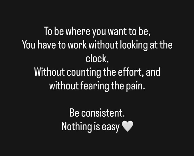 A black motivational poster with white text reading: 'To be where you want to be, You have to work without looking at the clock, Without counting the effort, and without fearing the pain. Be consistent. Nothing is easy 🤍'.