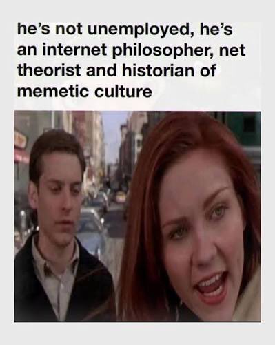 A meme features a screenshot of two characters with the caption 'he's not unemployed, he's an internet philosopher, net theorist and historian of memetic culture'.