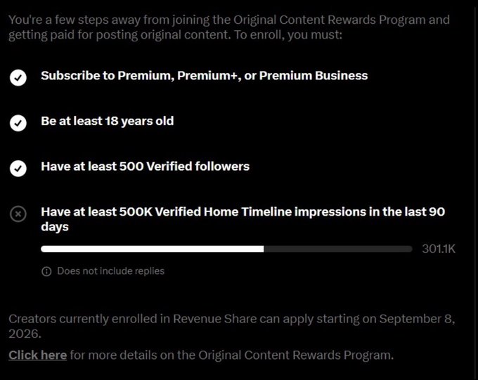 The image displays X's Original Content Rewards Program enrollment requirements, showing four prerequisites: subscribing to Premium/Premium+/Premium Business, being 18+, having 500 verified followers, and needing 500K verified Home Timeline impressions in 90 days (currently at 301.1K, unfulfilled).

This relates to the post by highlighting that the new program's 500K impression threshold is indeed significantly harder to meet than the standard Revenue Sharing requirements, suggesting creators who qualify will likely earn more substantial payouts for their original content.
