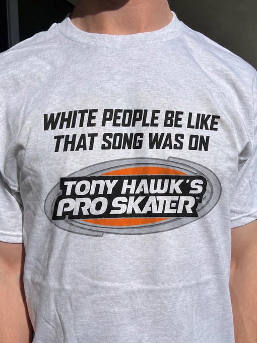 A person wearing a gray t-shirt with text reading 'WHITE PEOPLE BE LIKE THAT SONG WAS ON' above the 'Tony Hawk's Pro Skater' logo.