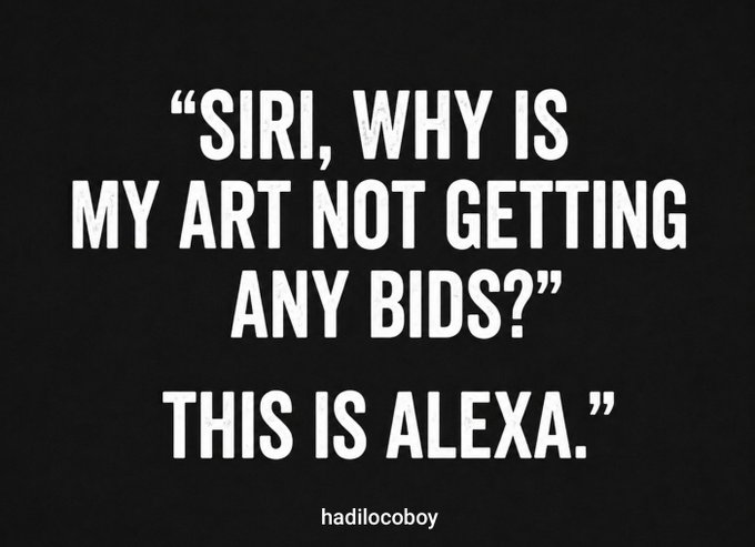 A black-background meme with white text reading: '"SIRI, WHY IS MY ART NOT GETTING ANY BIDS?" THIS IS ALEXA.' credited to hadilocoboy.