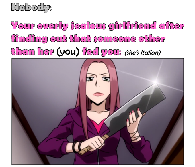 A meme featuring an anime-style woman holding a large cleaver, with text reading: 'Nobody: Your overly jealous girlfriend after finding out that someone other than her (you) fed you: (she's Italian)'.