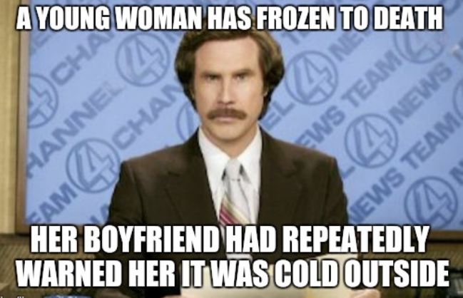 A meme featuring Will Ferrell as Ron Burgundy from Anchorman reporting 'A YOUNG WOMAN HAS FROZEN TO DEATH' with the punchline 'HER BOYFRIEND HAD REPEATEDLY WARNED HER IT WAS COLD OUTSIDE.'