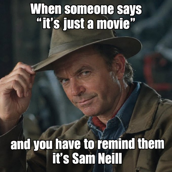 A meme featuring Sam Neill as Alan Grant from Jurassic Park tipping his hat, with text reading 'When someone says "it's just a movie" and you have to remind them it's Sam Neill'.