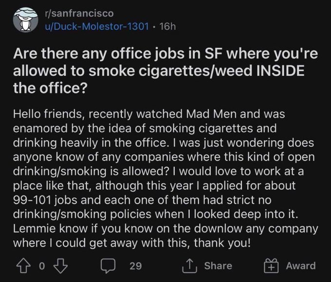 The image shows a Reddit post from r/sanfrancisco by user "Duck-Molestor-1301" asking about office jobs in SF where smoking cigarettes/weed inside the office is allowed, inspired by watching Mad Men, mentioning they applied to 99-101 jobs with strict no smoking/drinking policies. The post has 29 comments and 0 votes, and the caption "First good Reddit post" suggests the poster considered this an unusually entertaining or absurd find on the platform.