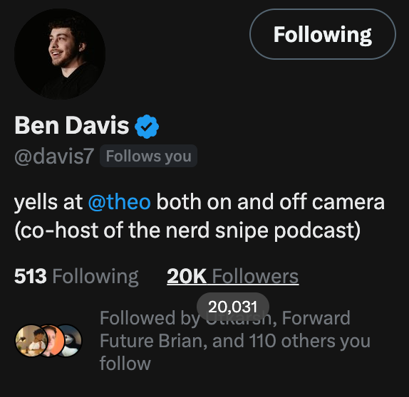 Ben Davis's X profile shows 20K followers with no posts, a bio stating he "yells at @theo," and mutual follows with 110 others including Ockhamsn, supporting claims that the account may be botted to inflate his following count.