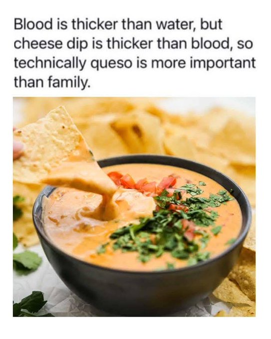 A humorous text post states 'Blood is thicker than water, but cheese dip is thicker than blood, so technically queso is more important than family,' accompanied by a photo of a cheesy queso dip garnished with cilantro and tomatoes being scooped with a tortilla chip.