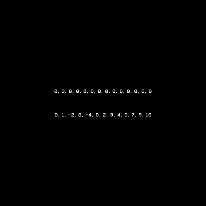 A black screen displaying two lines of white comma-separated numbers: '0, 0, 0, 0, 0, 0, 0, 0, 0, 0, 0, 0, 0, 0' and '0, 1, -2, 0, -4, 0, 2, 3, 4, 0, 7, 9, 10'.
