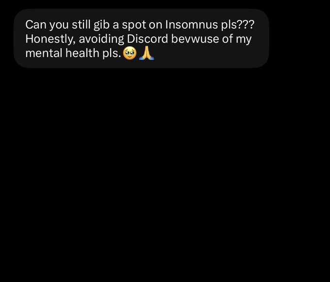 A dark-themed message bubble containing the text 'Can you still gib a spot on Insomnus pls??? Honestly, avoiding Discord bevwuse of my mental health pls.' with pleading and folded hands emojis.