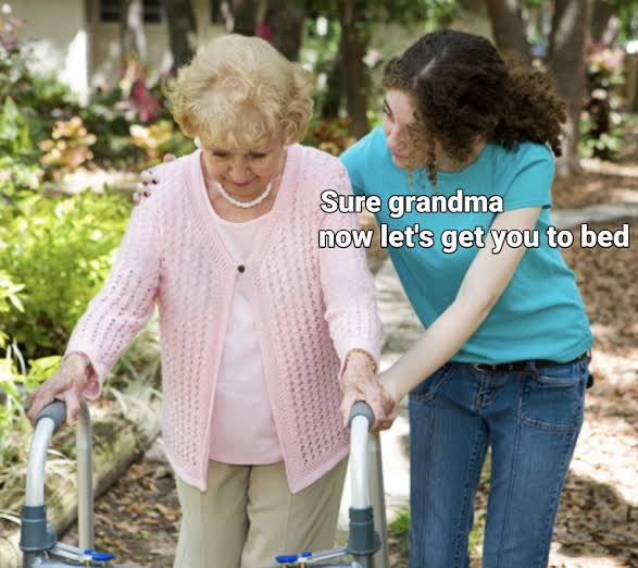 A meme image showing an elderly woman with a walker being assisted by a younger woman, with the caption 'Sure grandma now let's get you to bed'.