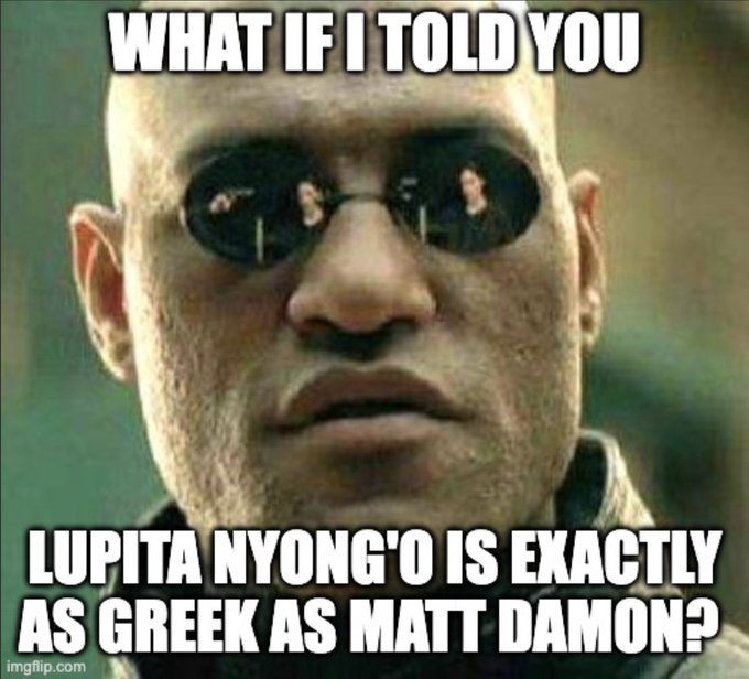 Morpheus 'What if I told you' meme reading: 'LUPITA NYONG'O IS EXACTLY AS GREEK AS MATT DAMON?'