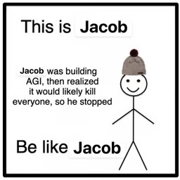 The image shows a "Be Like Jacob" meme featuring a stick figure in a beanie, with text claiming "Jacob was building AGI, then realized it would likely kill everyone, so he stopped," followed by "Be like Jacob."

The caption connects to the post "gn" (good night) by suggesting Jacob's wisdom in halting AGI development—as a final thought before sleep, implying the prudent choice is to let humanity rest rather than risk building something potentially catastrophic.