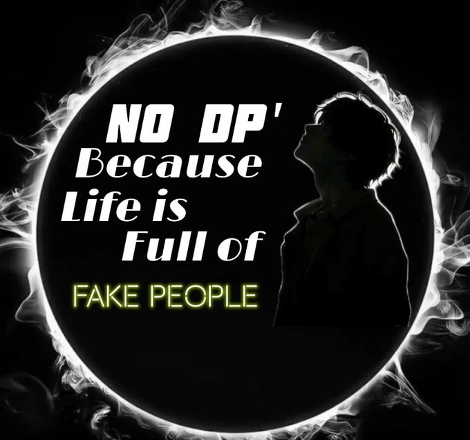 A black and white graphic featuring a silhouette of a person looking up, surrounded by a glowing ring, with the text 'NO DP' Because Life is Full of FAKE PEOPLE'.
