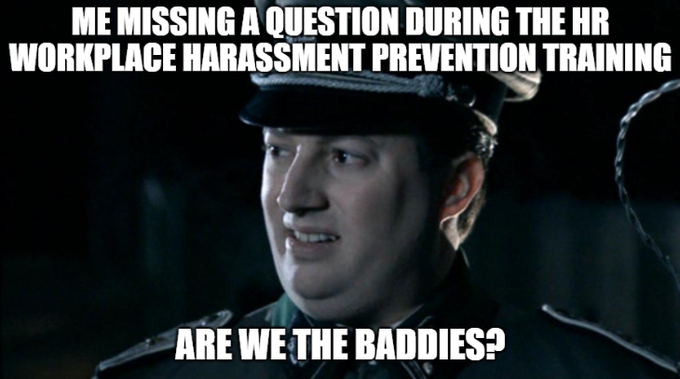 A meme featuring a Nazi officer from a film with white text reading 'ME MISSING A QUESTION DURING THE HR WORKPLACE HARASSMENT PREVENTION TRAINING' at the top and 'ARE WE THE BADDIES?' at the bottom.