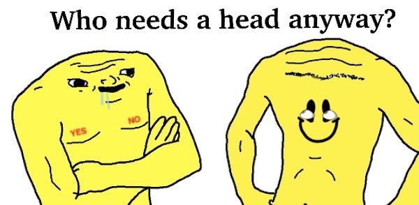 A yellow cartoon meme image with the text "Who needs a head anyway?" showing two figures: one with a head and crossed arms featuring "YES" and "NO" tattoos, and another headless figure with a smile drawn on its torso.