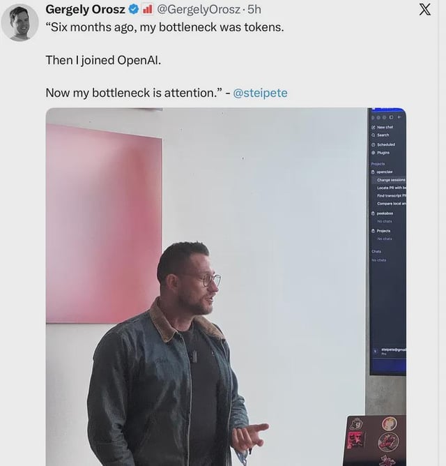 A tweet by Gergely Orosz (@GergelyOrosz) features a photo of a man speaking in front of a screen, quoting @steipete: 'Six months ago, my bottleneck was tokens. Then I joined OpenAI. Now my bottleneck is attention.'