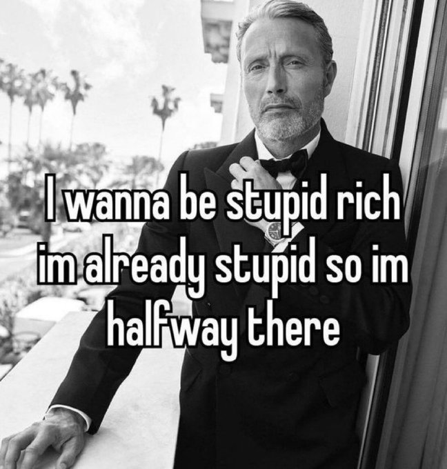 A black-and-white meme image featuring a man in a tuxedo with the text: 'I wanna be stupid rich im already stupid so im halfway there.'