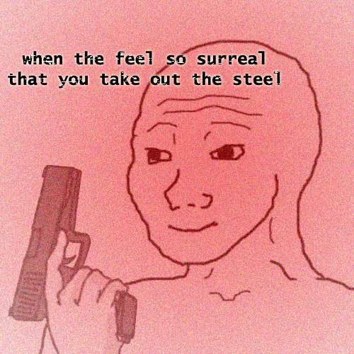A pink-toned drawing of a smiling bald figure holding a handgun, with the caption 'when the feel so surreal that you take out the steel'.