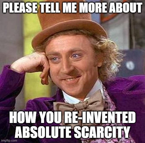 A meme featuring Gene Wilder as Willy Wonka with the text 'PLEASE TELL ME MORE ABOUT HOW YOU RE-INVENTED ABSOLUTE SCARCITY.'